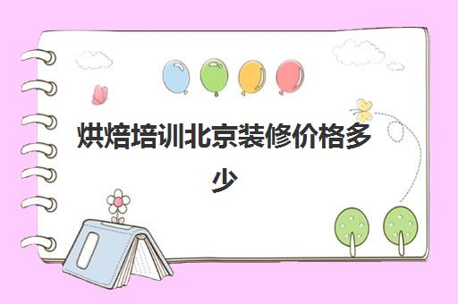 烘焙培训北京装修价格多少(蛋糕师培训)