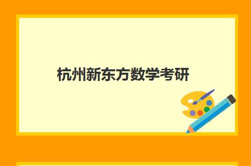 杭州新东方数学考研(新东方计算机考研怎么样)