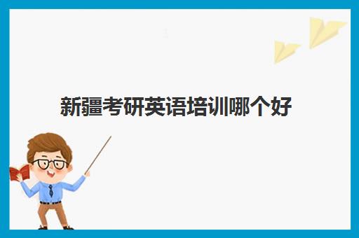 新疆考研英语培训哪个好(新疆在职研究生报名官网入口)