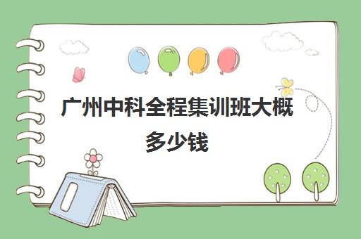 广州中科全程集训班大概多少钱(中科职业技能培训学校)