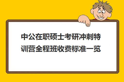 中公在职硕士考研冲刺特训营全程班收费标准一览表（中公黄埔特训营和刷题班）