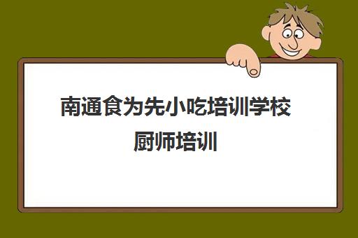 南通食为先小吃培训学校厨师培训(南宁食为先小吃培训学校可信吗)