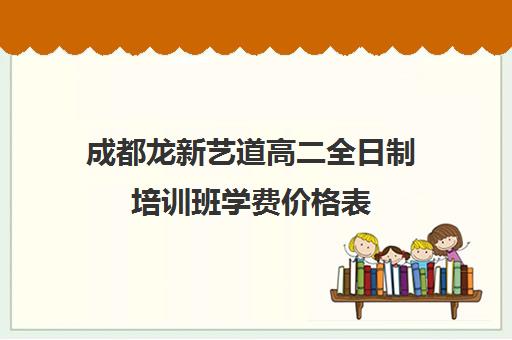 成都龙新艺道高二全日制培训班学费价格表(成都艺考集训机构)