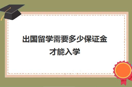 出国留学需要多少保证金才能入学(留学办签证需要什么证件和材料)