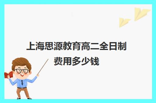 上海思源教育高二全日制费用多少钱（全日制高中是什么意思）