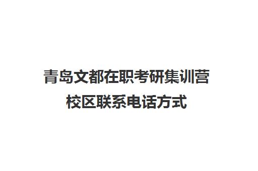 青岛文都在职考研集训营校区联系电话方式（青岛比较好的考研机构）