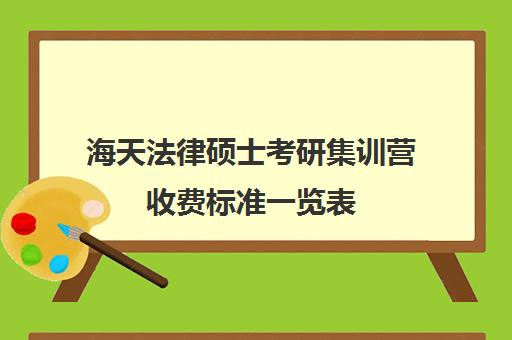 海天法律硕士考研集训营收费标准一览表（法硕有必要报班吗）