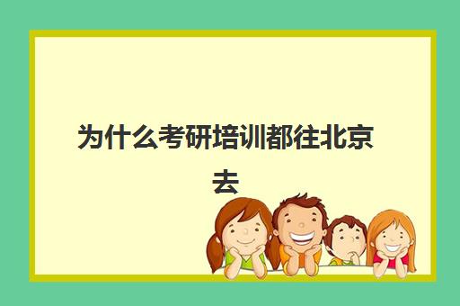 为什么考研培训都往北京去(北京考研比较厉害的培训机构)