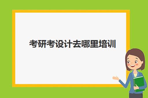 考研考设计去哪里培训(艺术类考研辅导机构)