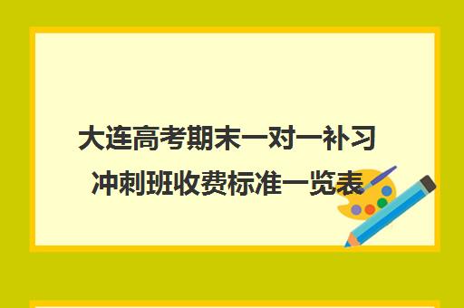 大连高考期末一对一补习冲刺班收费标准一览表