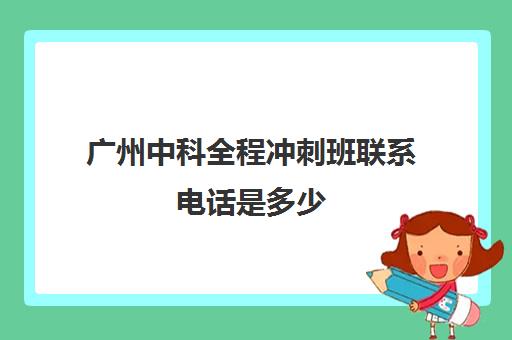 广州中科全程冲刺班联系电话是多少(广州中科检测为什么经常招人)