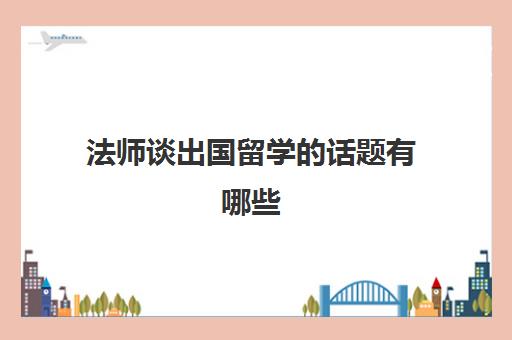 法师谈出国留学的话题有哪些(连续六个月在境外留学)