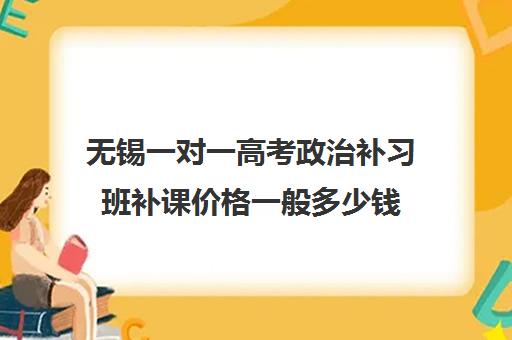 无锡一对一高考政治补习班补课价格一般多少钱