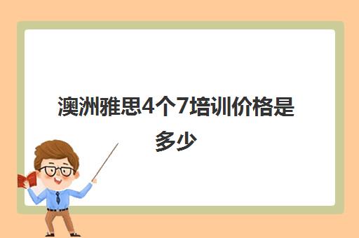 澳洲雅思4个7培训价格是多少(雅思有多少人能考到4个7)