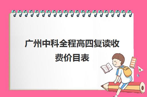 广州中科全程高四复读收费价目表(广州复读最好的学校有哪些)