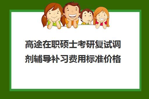 高途在职硕士考研复试调剂辅导补习费用标准价格表