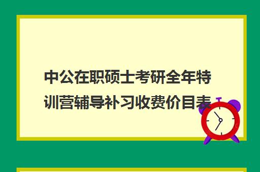 中公在职硕士考研全年特训营辅导补习收费价目表