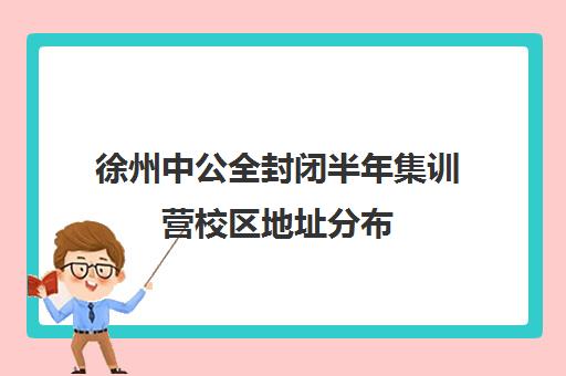 徐州中公全封闭半年集训营校区地址分布（中公考研寒假集训营199怎么样）