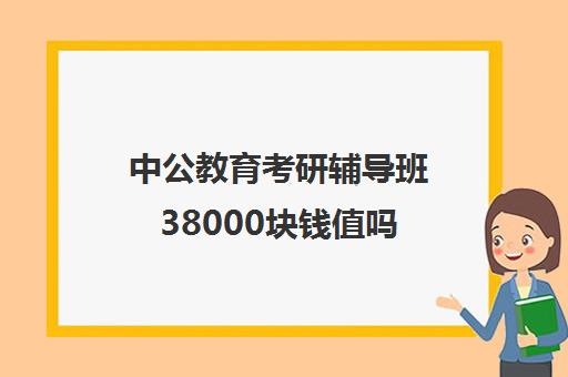 中公教育考研辅导班38000块钱值吗(中公考研培训收费标准)