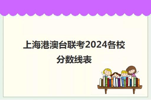 上海港澳台联考2024各校分数线表(上海2024各高校录取分数线)