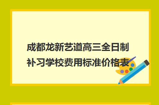 成都龙新艺道高三全日制补习学校费用标准价格表