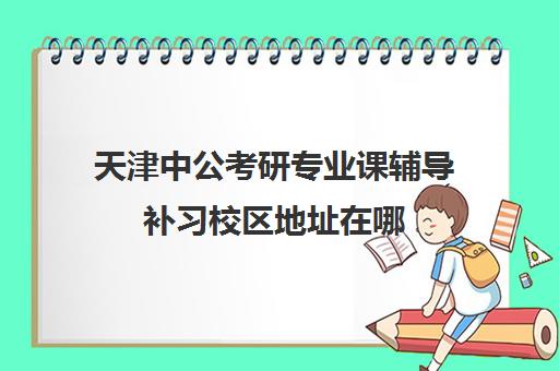 天津中公考研专业课辅导补习校区地址在哪