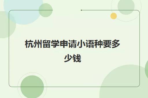 杭州留学申请小语种要多少钱(小语种考试报名条件)