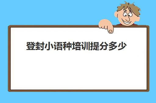 登封小语种培训提分多少(郑州法语培训班哪家好)