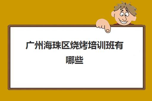 广州海珠区烧烤培训班有哪些(正宗烧烤培训的地方)