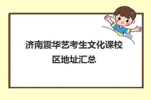 济南震华艺考生文化课校区地址汇总(济南比较好艺考培训机构)