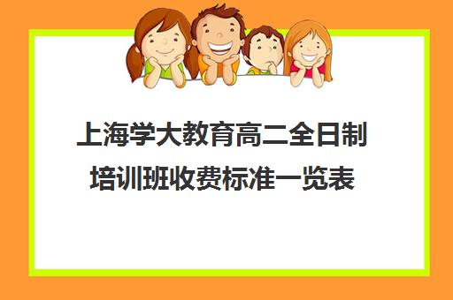 上海学大教育高二全日制培训班收费标准一览表（培训机构考研的费用）