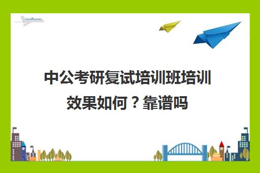 中公考研复试培训班培训效果如何？靠谱吗（中公培训班价格表）