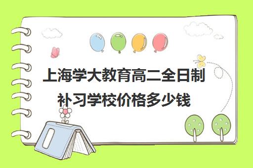 上海学大教育高二全日制补习学校价格多少钱