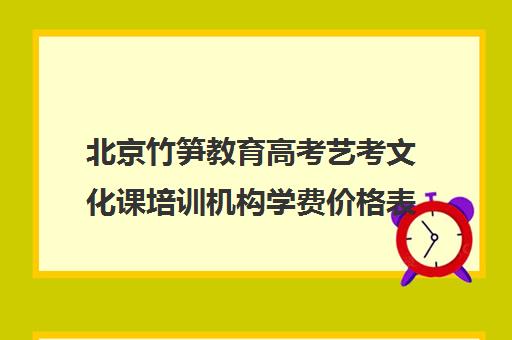 北京竹笋教育高考艺考文化课培训机构学费价格表(北京艺考培训班收费一般多少)