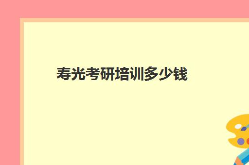 寿光考研培训多少钱(考研培训机构收费标准)