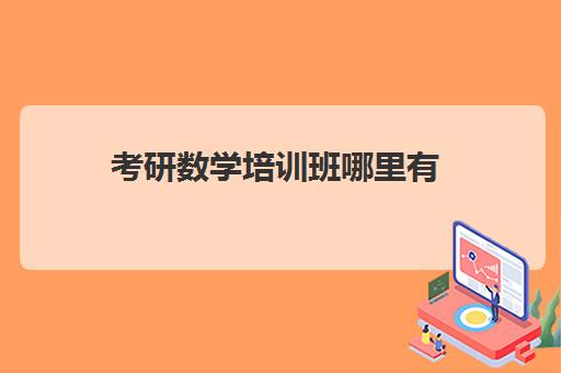 考研数学培训班哪里有(考研数学课程哪个好)