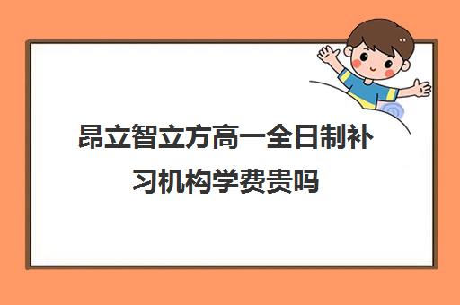 昂立智立方高一全日制补习机构学费贵吗