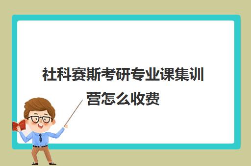 社科赛斯考研专业课集训营怎么收费（大连社科赛斯考研）