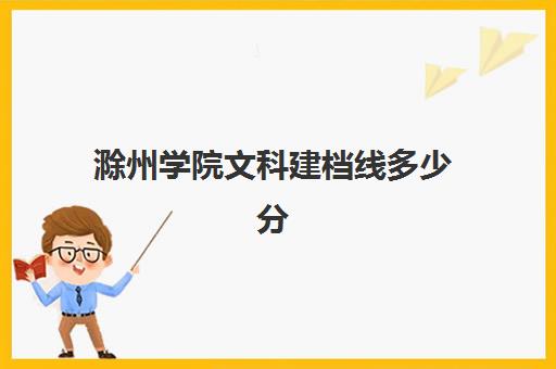 滁州学院文科建档线多少分(文科一本大学排名及分数线)