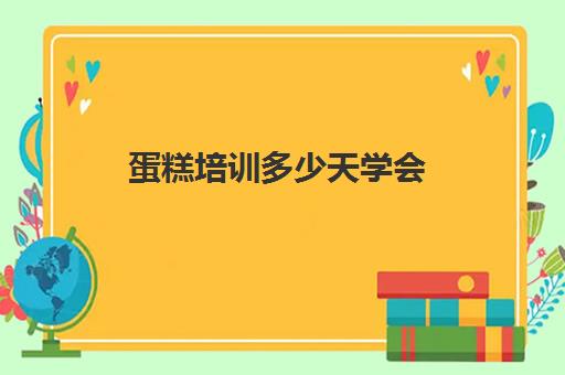 蛋糕培训多少天学会(学做蛋糕要培训大概要多少钱呢)