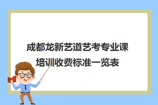 成都龙新艺道艺考专业课培训收费标准一览表(成都最好的艺术培训学校有哪些)