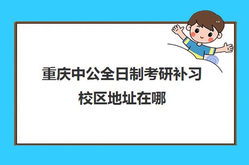 重庆中公全日制考研补习校区地址在哪