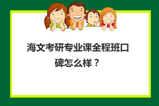 海文考研专业课全程班口碑怎么样？（海文考研怎么样贴吧）