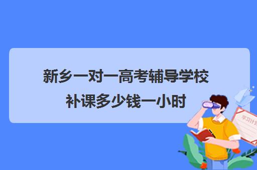 新乡一对一高考辅导学校补课多少钱一小时(新乡市最出名辅导班)