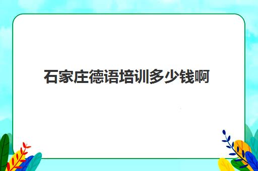 石家庄德语培训多少钱啊(小语种培训班一般多少钱)