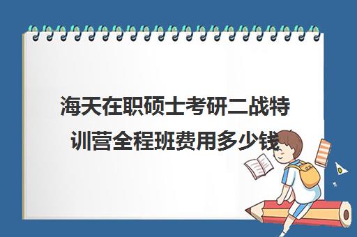 海天在职硕士考研二战特训营全程班费用多少钱（海天考研）