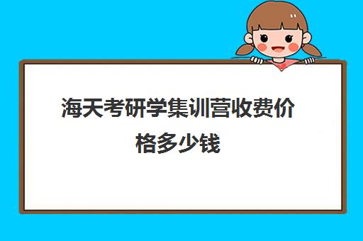 海天考研学集训营收费价格多少钱（文都考研集训营怎么样）