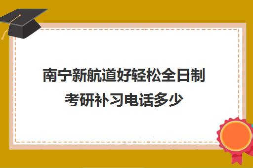 南宁新航道好轻松全日制考研补习电话多少