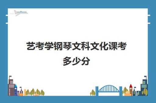 艺考学钢琴文科文化课考多少分(学钢琴的艺术生能报考哪些专业)