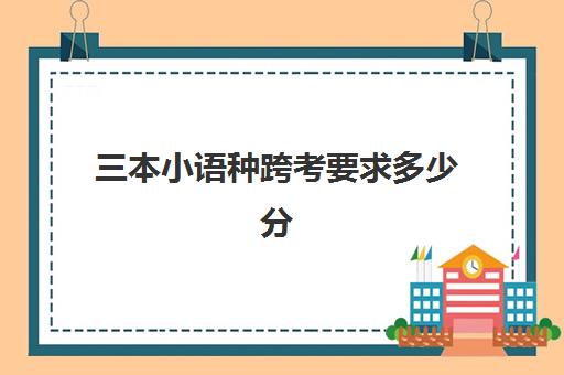 三本小语种跨考要求多少分(小语种跨专业考研方向)